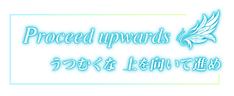 『Proceed upwards うつむくな上を向いて進め』 そのまま使用。